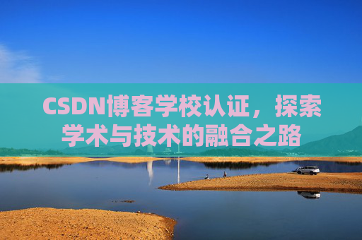 CSDN博客学校认证，探索学术与技术的融合之路