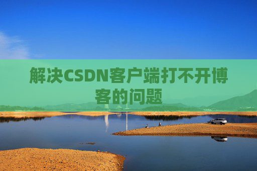 解决CSDN客户端打不开博客的问题